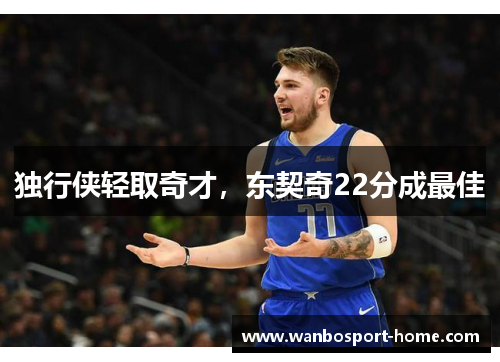 独行侠轻取奇才，东契奇22分成最佳