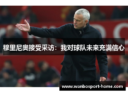 穆里尼奥接受采访：我对球队未来充满信心